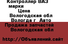 Контроллер ВАЗ 21214 марки 21214-1411020-50 › Цена ­ 6 000 - Вологодская обл., Вологда г. Авто » Продажа запчастей   . Вологодская обл.